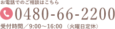 お電話でのご相談はこちら 0480-66-2200 受付時間 9:00〜16:00 火曜日定休